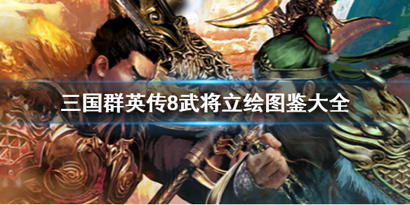三国群英传8武将立绘图鉴大全（三国群英传8武将立绘图鉴大全）
