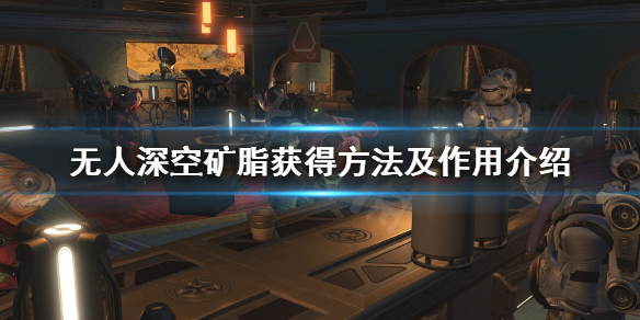 无人深空矿脂怎么获得（无人深空矿脂矿床怎么采）