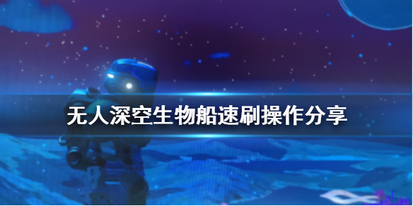 无人深空生物船怎么刷（无人深空生物船变普通船）