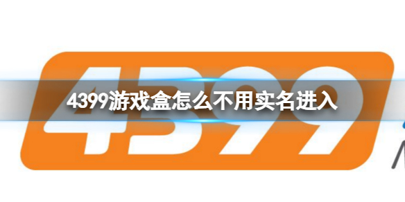 4399游戏盒怎么不用实名进入 4399游戏盒怎么不用实名进入账号