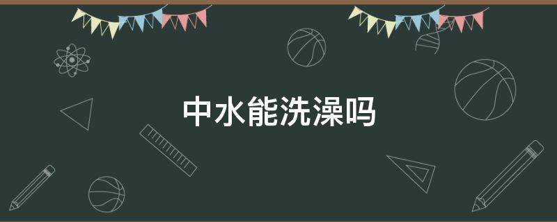 中水能洗澡吗 中水怎么净化能洗澡