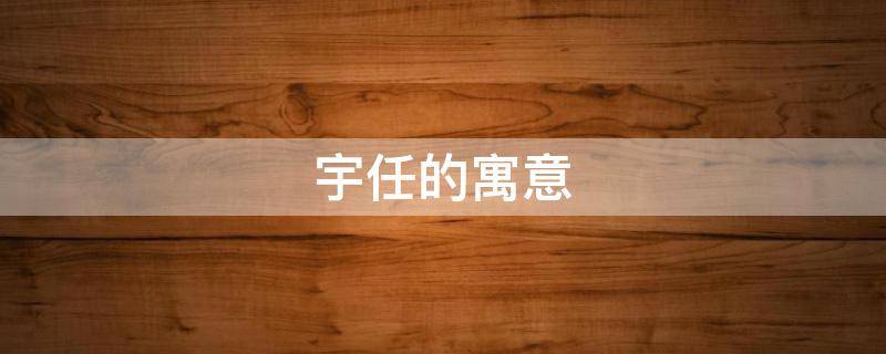 宇任的寓意（宇为名的意义）