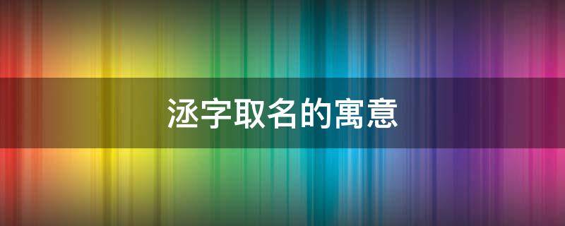 洆字取名的寓意 洆字取名的寓意及五行