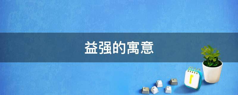 益强的寓意（益力多的寓意）