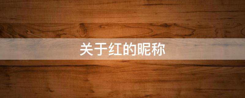 关于红的昵称 关于红的昵称四个字
