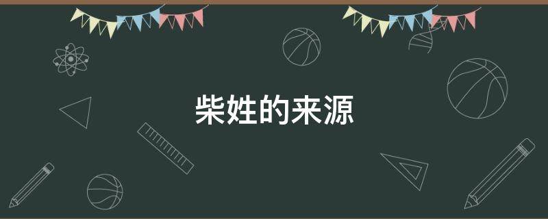 柴姓的来源（柴姓的来源和历史）