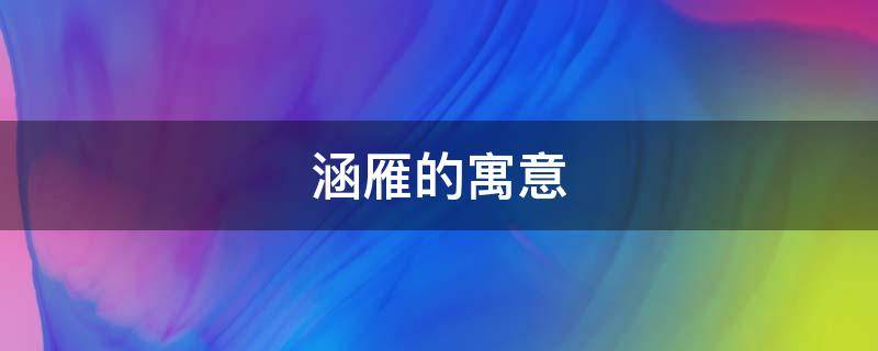 涵雁的寓意（雁含什么意思）