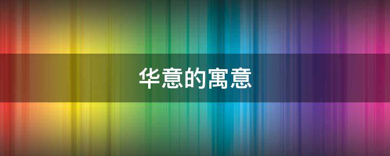 华意的寓意（华的含义和象征）