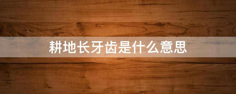 耕地长牙齿是什么意思（耕地保护长牙齿）