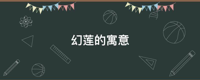 幻莲的寓意（莲象征着什么?）