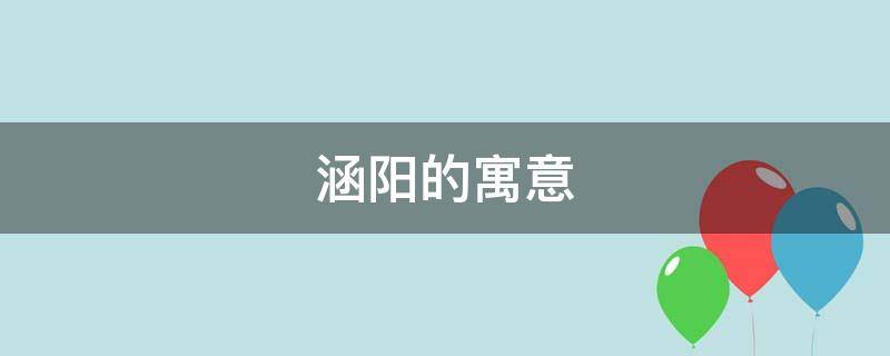 涵阳的寓意 涵字的寓意怎么样