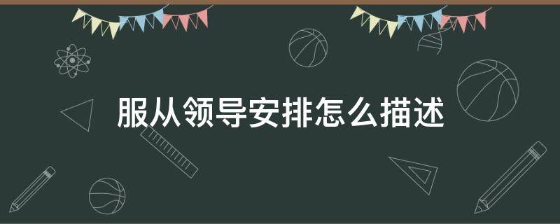 服从领导安排怎么描述 服从领导安排怎么描述自己