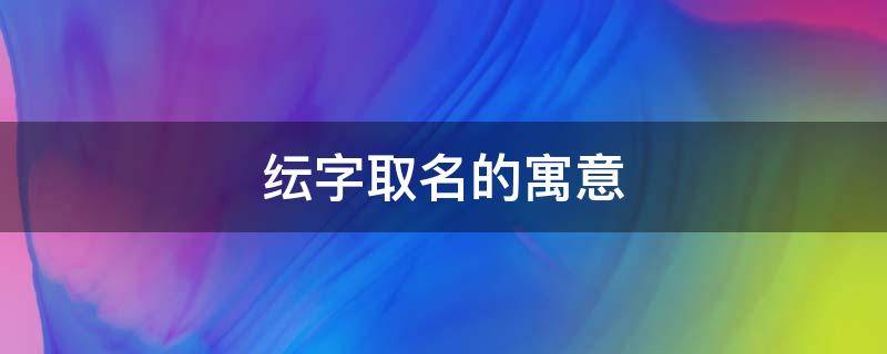 纭字取名的寓意 纭字取名好吗
