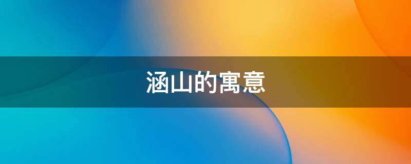 涵山的寓意（涵山什么意思）