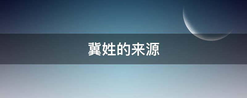 冀姓的来源（冀姓的来源简写）