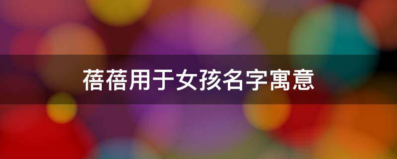 蓓蓓用于女孩名字寓意（蓓蓓用于女孩名字寓意虎）