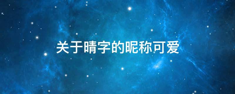 关于晴字的昵称可爱（关于晴字的昵称可爱网名）