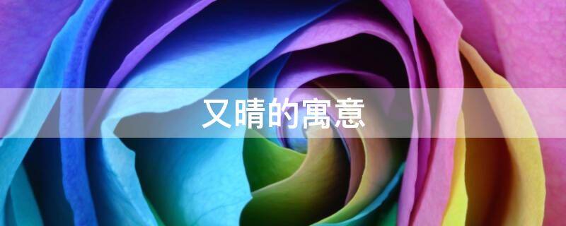 又晴的寓意 晴字的寓意和象征