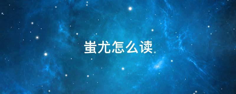 蚩尤怎么读 蚩怎么读