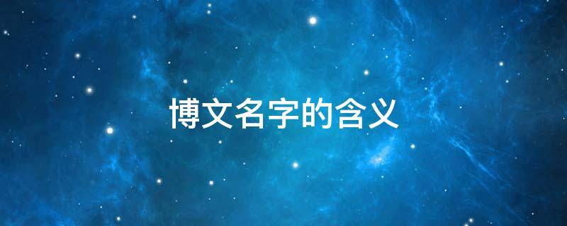 博文名字的含义 博文名字的含义是什么意思