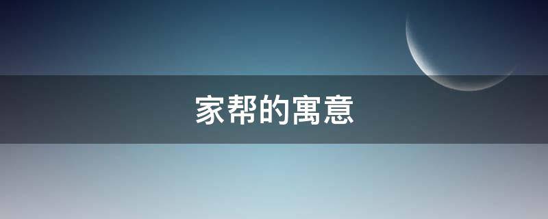 家帮的寓意 帮的寓意是什么