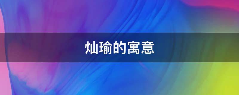 灿瑜的寓意 灿的寓意好吗