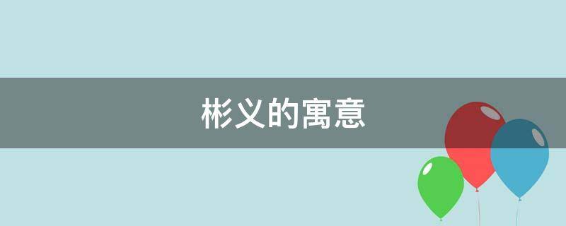 彬义的寓意 远义彬名字寓意