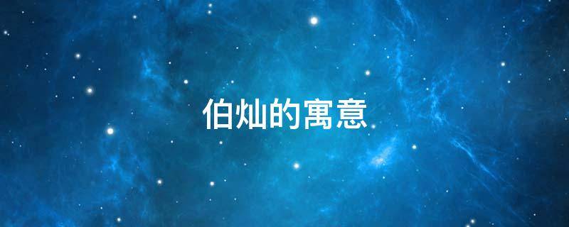 伯灿的寓意（伯字的寓意和含义）