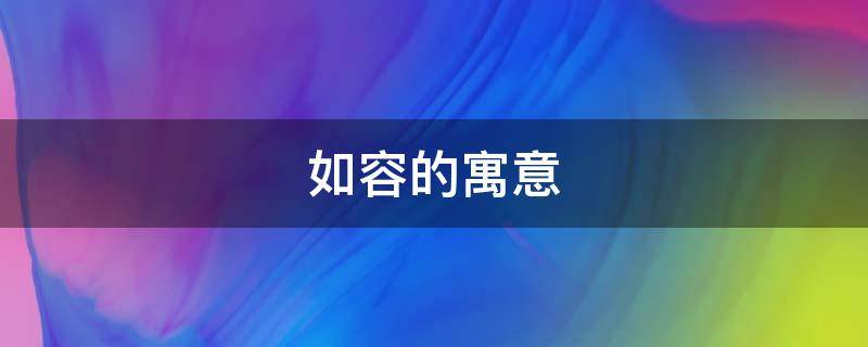 如容的寓意 容字在名字中的寓意