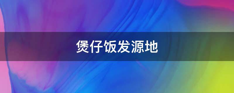煲仔饭发源地 煲仔饭的发源地