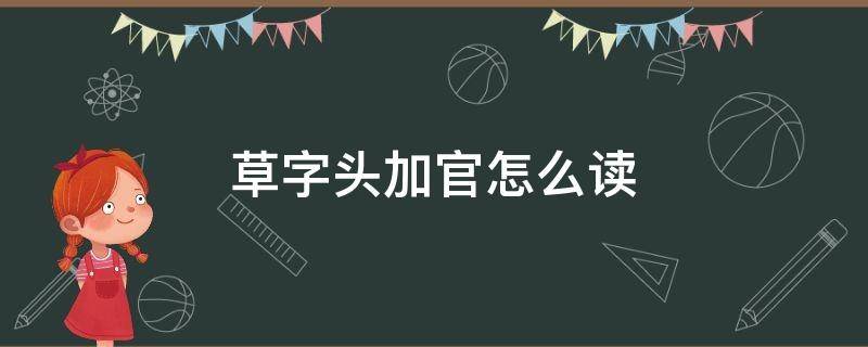草字头加官怎么读（草字头加官怎么读姓氏）