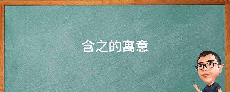 含之的寓意（含字的寓意是什么）