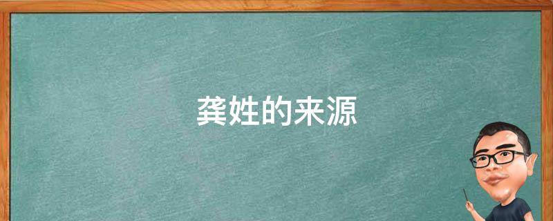 龚姓的来源 龚姓的来源和历史名人以及现状