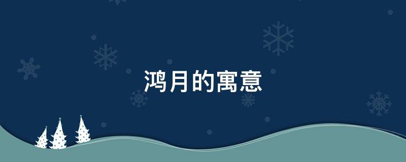 鸿月的寓意 鸿月是什么意思
