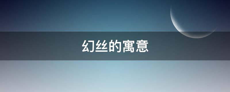 幻丝的寓意 幻丝有什么用