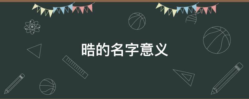 晧的名字意义（莀名字意义）