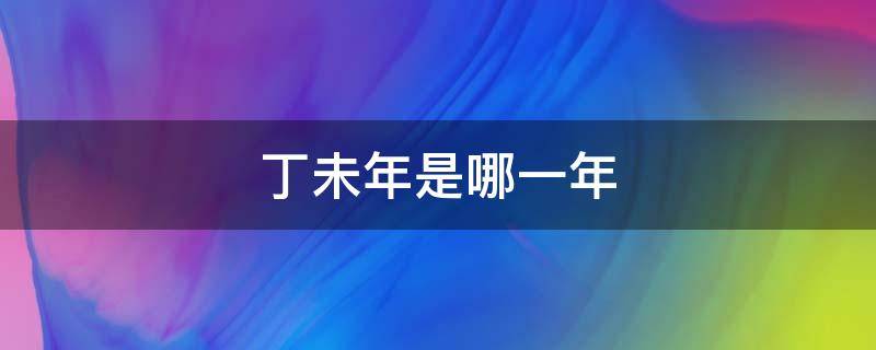 丁未年是哪一年 丙午年是哪一年