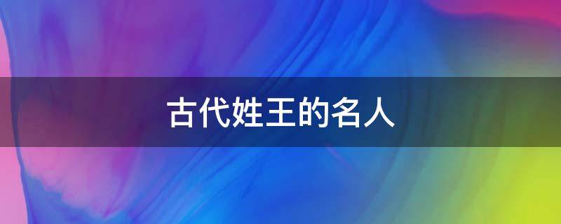 古代姓王的名人（古代姓王的名人的名字）