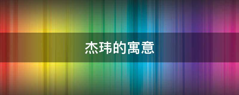 杰玮的寓意 玮杰名字寓意