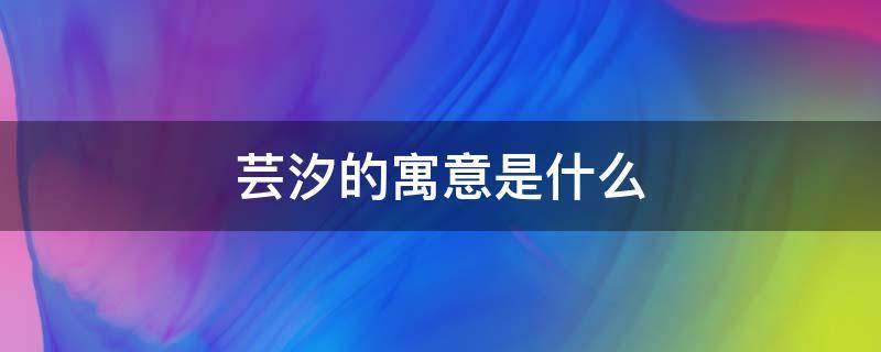 芸汐的寓意是什么 芸汐有什么寓意