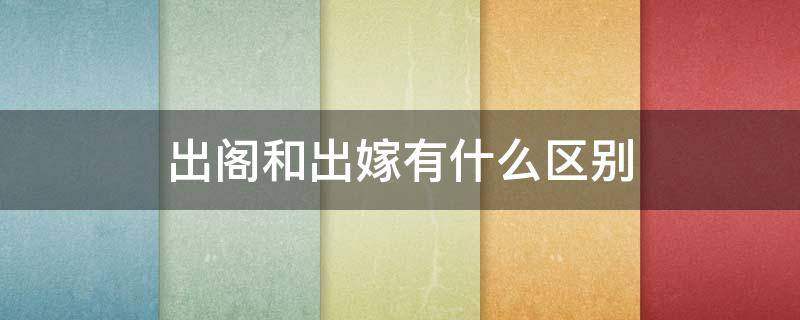 出阁和出嫁有什么区别（出阁和出嫁的区别）