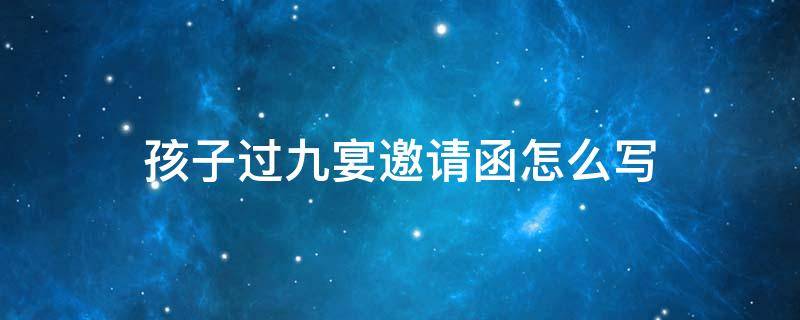 孩子过九宴邀请函怎么写（孩子过九宴邀请函怎么写文案）