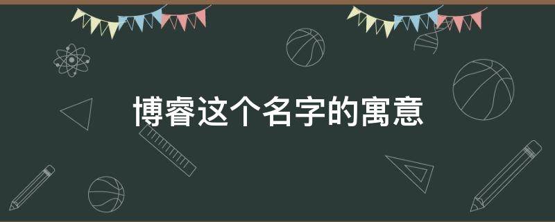 博睿这个名字的寓意（博睿这个名字的寓意图案符号）