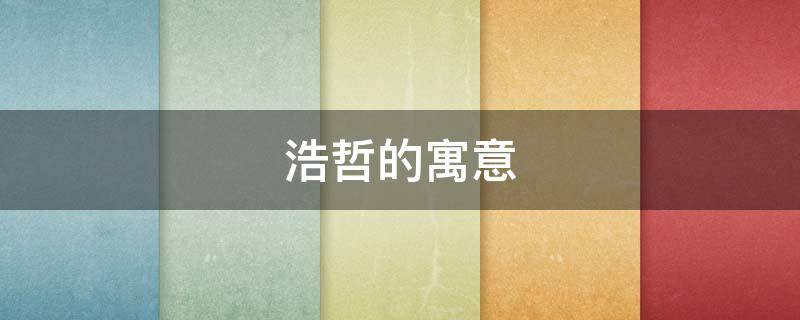 浩哲的寓意 浩哲的寓意和含义