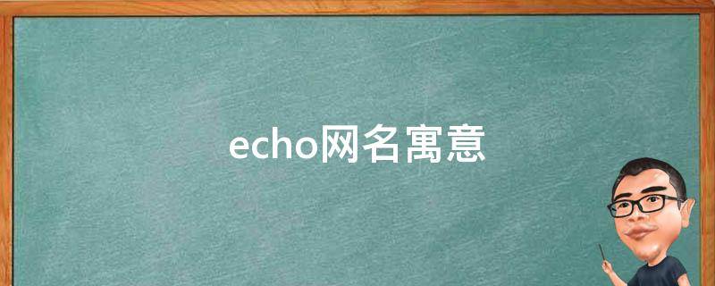 echo网名寓意（echooo网名寓意）
