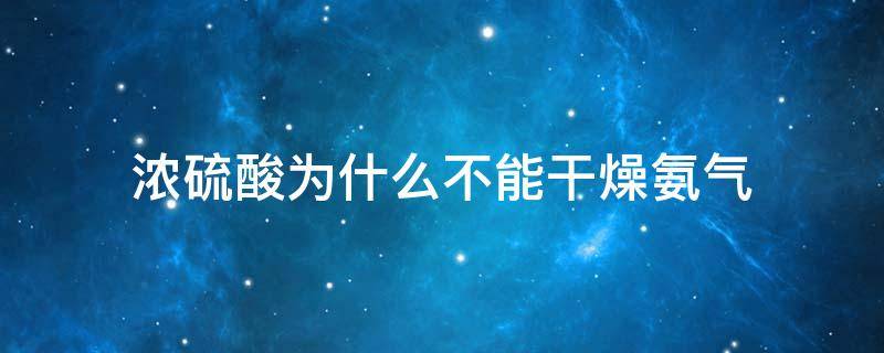 浓硫酸为什么不能干燥氨气（浓硫酸为什么不能干燥氨气?）