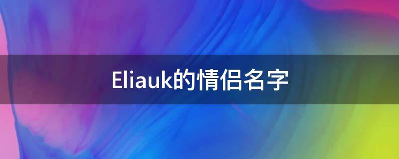 Eliauk的情侣名字 Eliauk的情侣名字