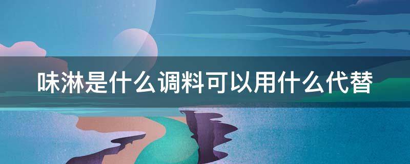 味淋是什么调料可以用什么代替（味淋可以用什么代替?）