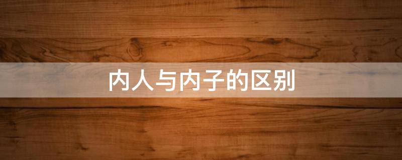 内人与内子的区别（内子 内人）