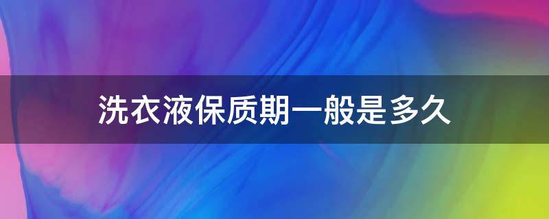 洗衣液保质期一般是多久 洗衣液保质期限多久